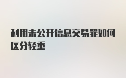 利用未公开信息交易罪如何区分轻重