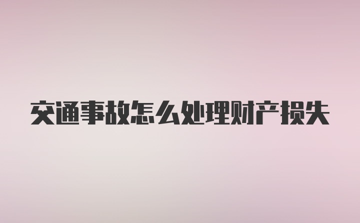 交通事故怎么处理财产损失