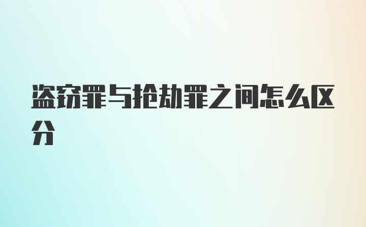 盗窃罪与抢劫罪之间怎么区分