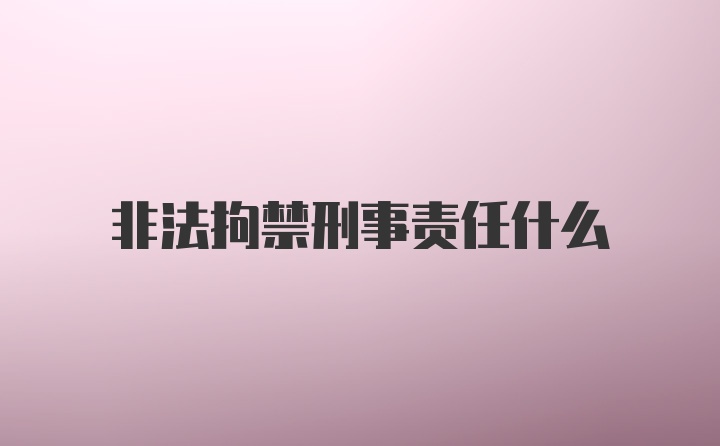 非法拘禁刑事责任什么