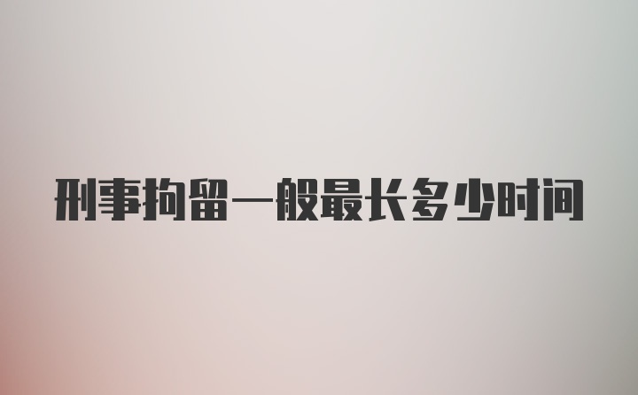 刑事拘留一般最长多少时间