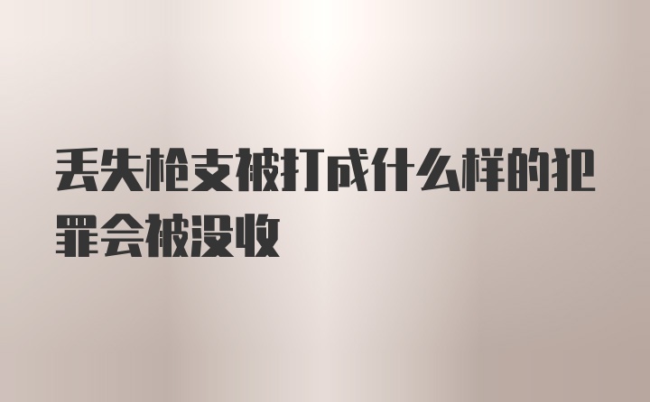 丢失枪支被打成什么样的犯罪会被没收