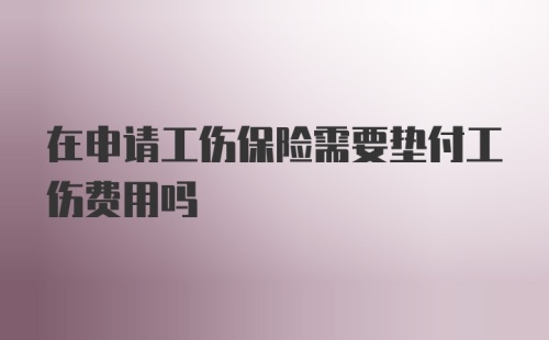 在申请工伤保险需要垫付工伤费用吗