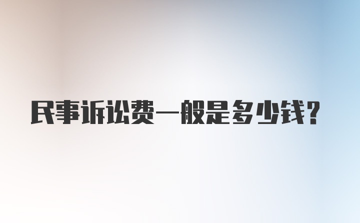 民事诉讼费一般是多少钱？