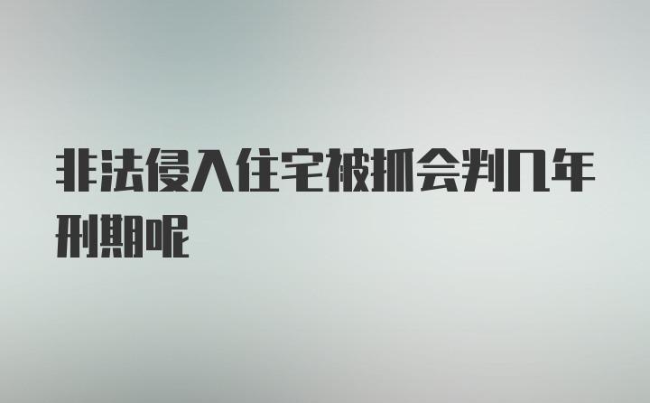 非法侵入住宅被抓会判几年刑期呢