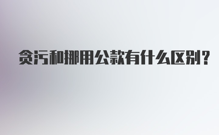 贪污和挪用公款有什么区别?