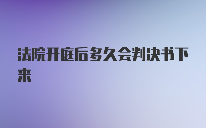 法院开庭后多久会判决书下来