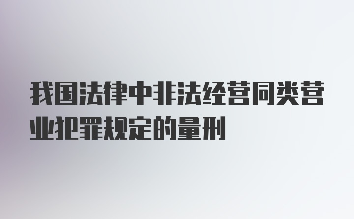 我国法律中非法经营同类营业犯罪规定的量刑