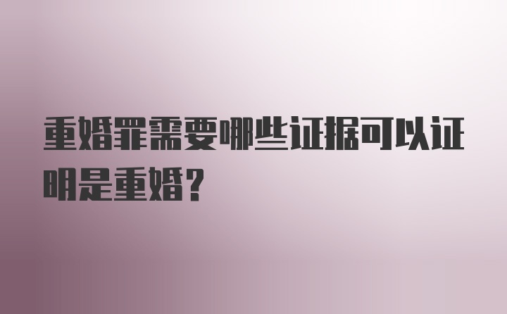 重婚罪需要哪些证据可以证明是重婚？