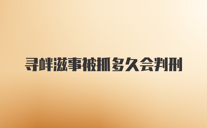 寻衅滋事被抓多久会判刑