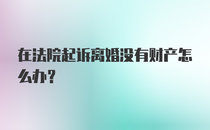 在法院起诉离婚没有财产怎么办？