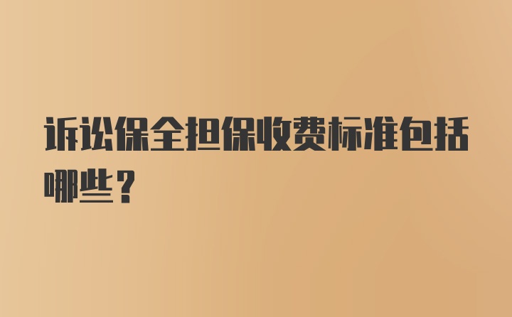 诉讼保全担保收费标准包括哪些？