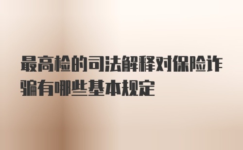 最高检的司法解释对保险诈骗有哪些基本规定