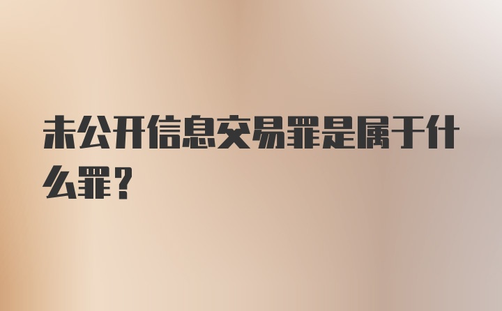 未公开信息交易罪是属于什么罪？