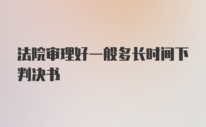 法院审理好一般多长时间下判决书