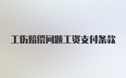 工伤赔偿问题工资支付条款