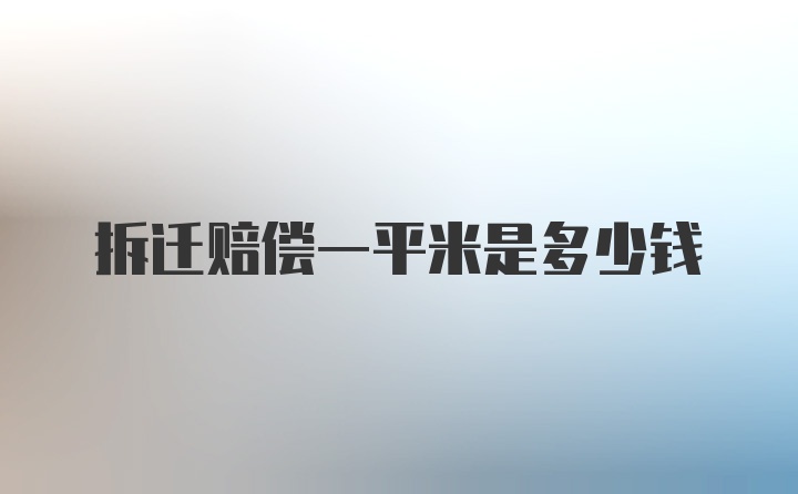 拆迁赔偿一平米是多少钱