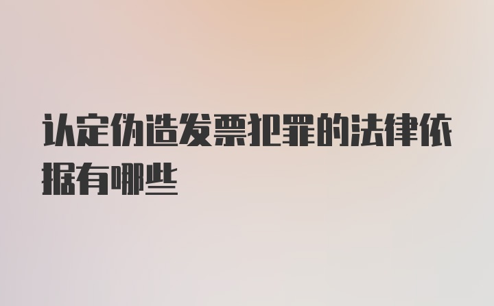 认定伪造发票犯罪的法律依据有哪些