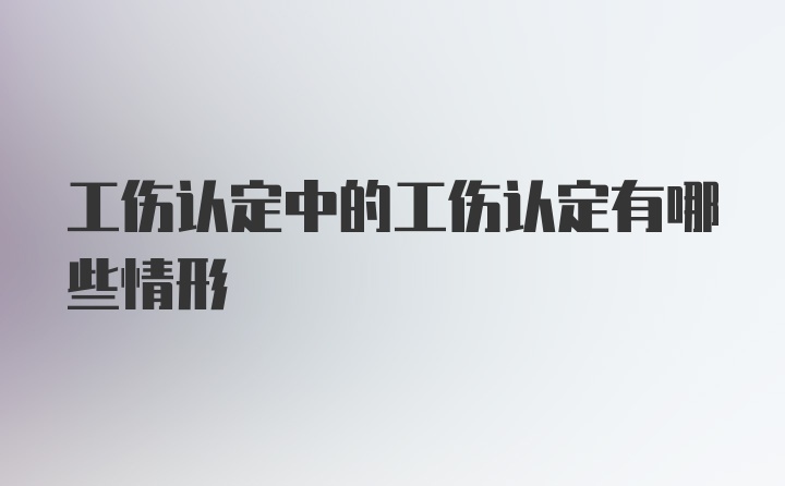 工伤认定中的工伤认定有哪些情形