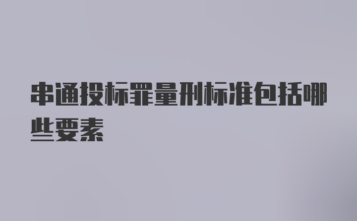 串通投标罪量刑标准包括哪些要素