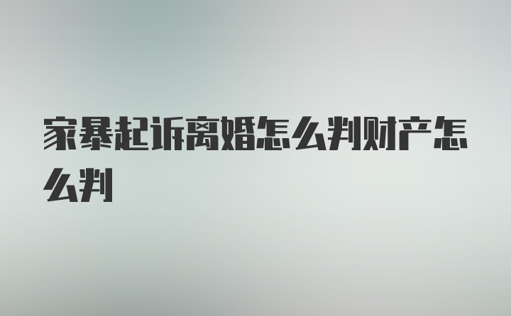 家暴起诉离婚怎么判财产怎么判