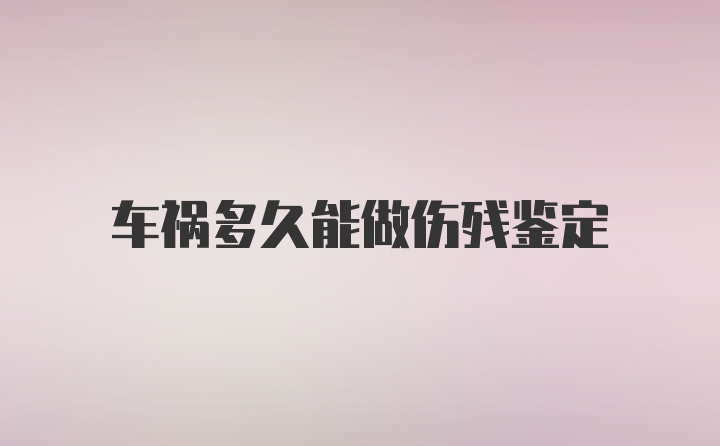 车祸多久能做伤残鉴定