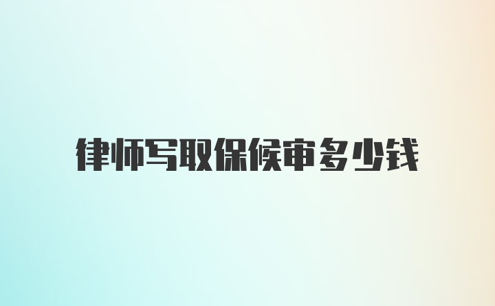 律师写取保候审多少钱