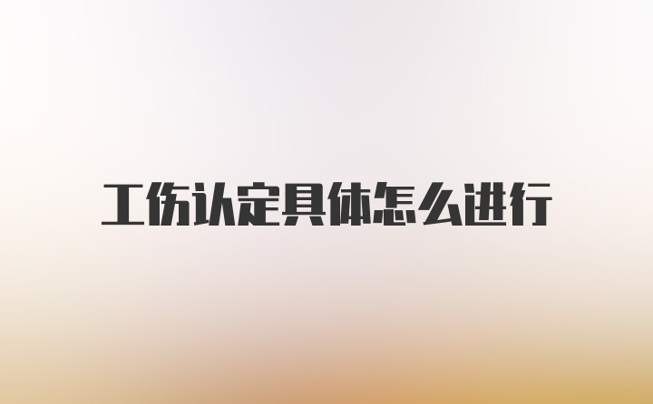 工伤认定具体怎么进行