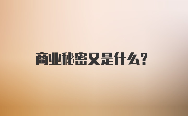 商业秘密又是什么？