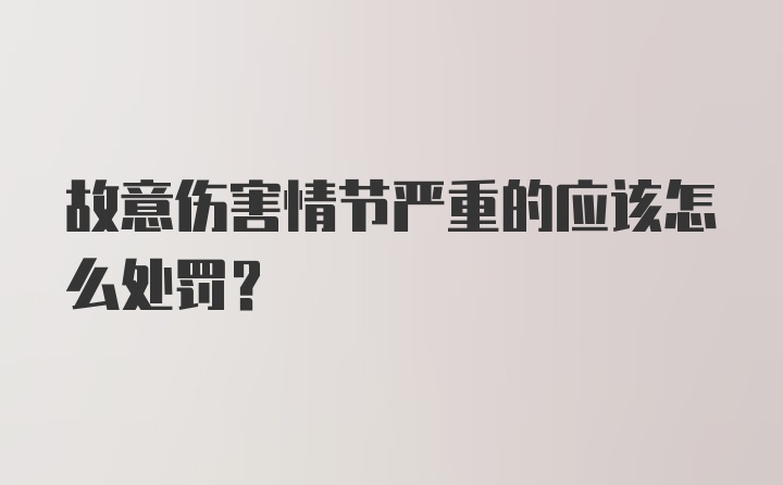 故意伤害情节严重的应该怎么处罚？