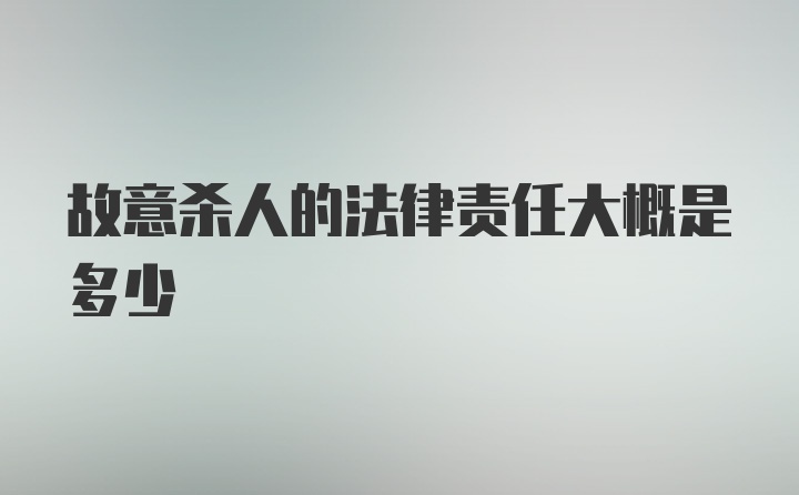 故意杀人的法律责任大概是多少