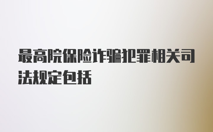 最高院保险诈骗犯罪相关司法规定包括