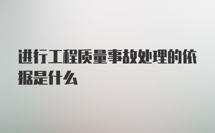 进行工程质量事故处理的依据是什么