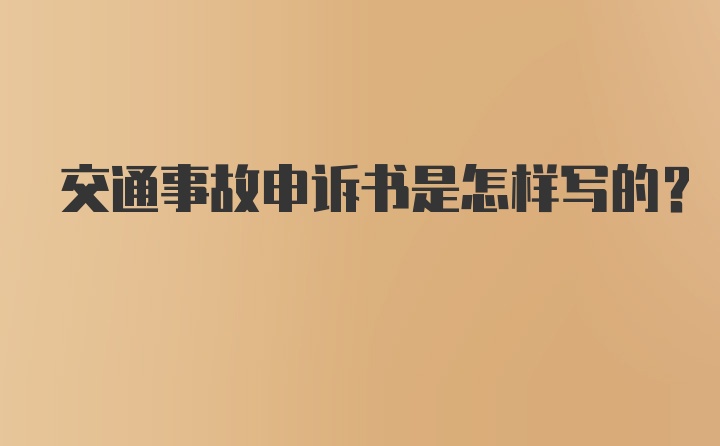 交通事故申诉书是怎样写的？