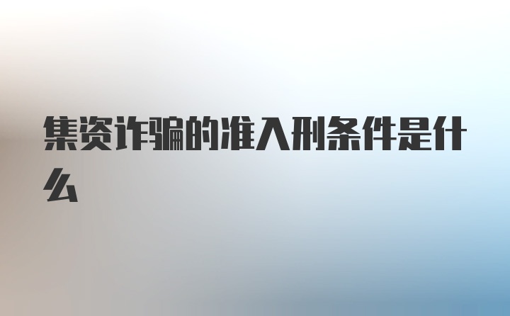 集资诈骗的准入刑条件是什么