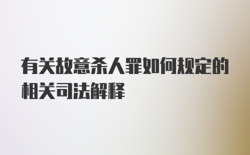 有关故意杀人罪如何规定的相关司法解释