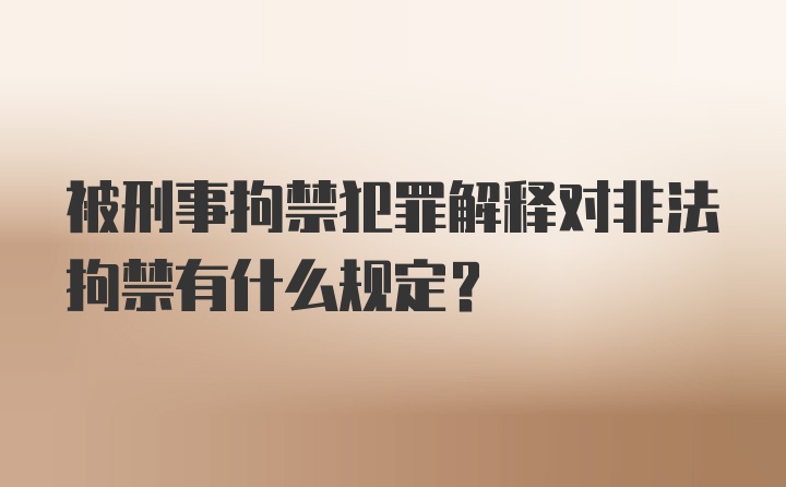 被刑事拘禁犯罪解释对非法拘禁有什么规定？