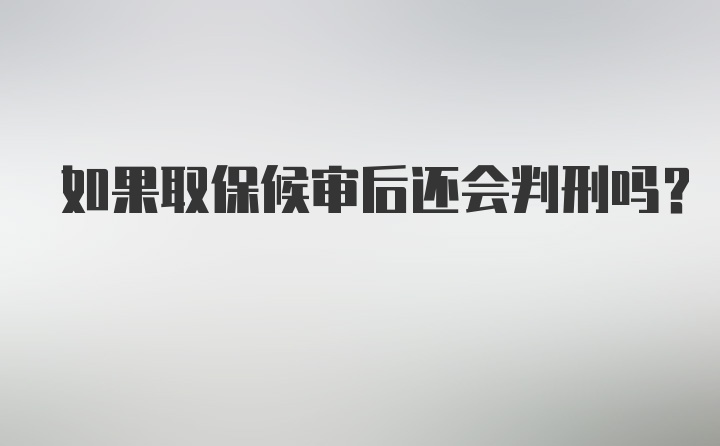 如果取保候审后还会判刑吗？