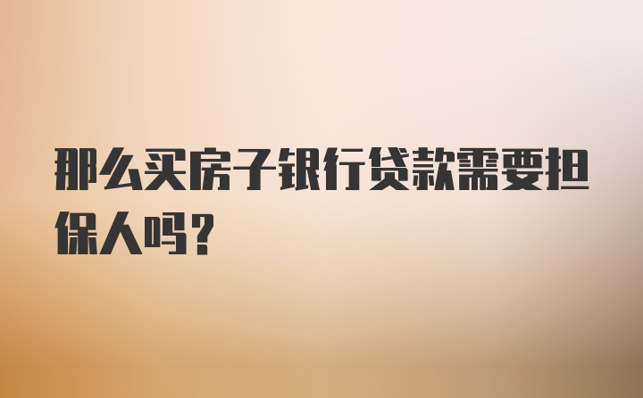 那么买房子银行贷款需要担保人吗？