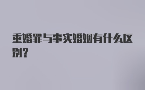 重婚罪与事实婚姻有什么区别？