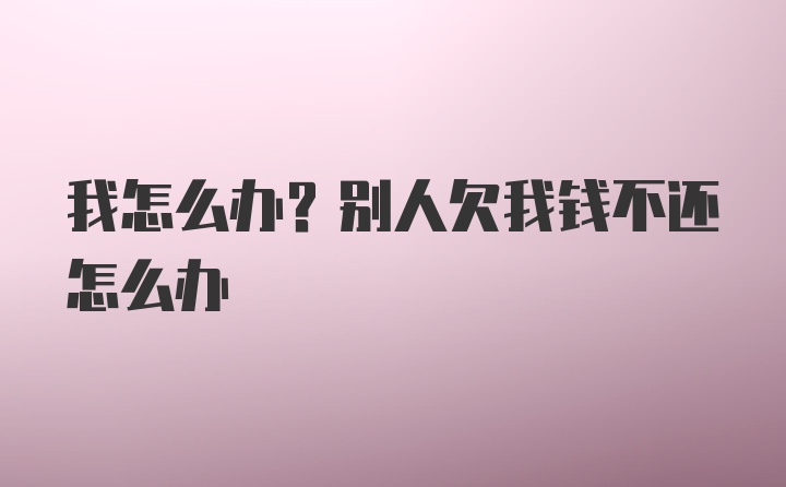 我怎么办？别人欠我钱不还怎么办