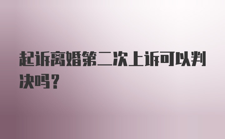 起诉离婚第二次上诉可以判决吗？