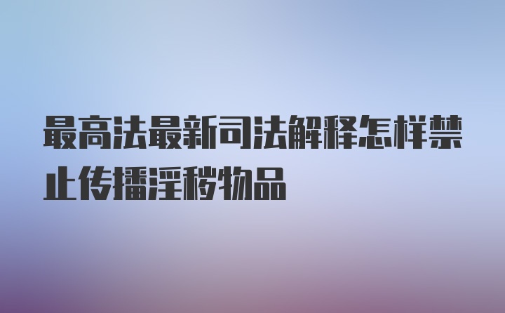 最高法最新司法解释怎样禁止传播淫秽物品