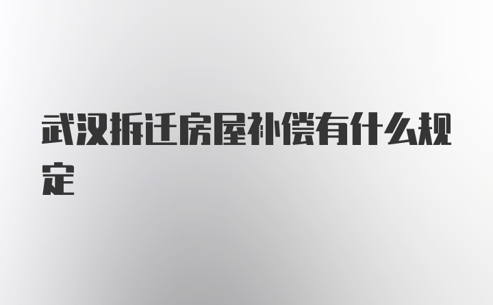 武汉拆迁房屋补偿有什么规定