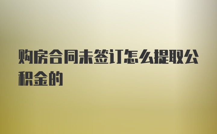 购房合同未签订怎么提取公积金的