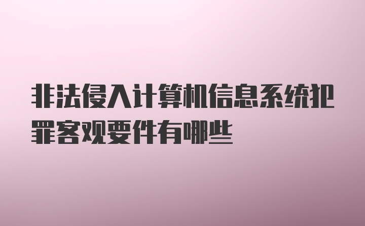 非法侵入计算机信息系统犯罪客观要件有哪些