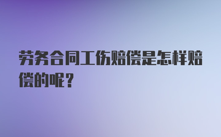 劳务合同工伤赔偿是怎样赔偿的呢？