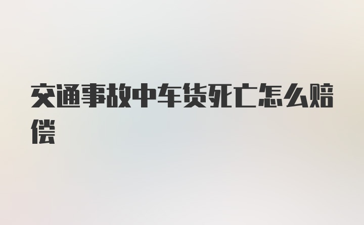 交通事故中车货死亡怎么赔偿