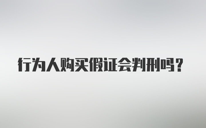 行为人购买假证会判刑吗？