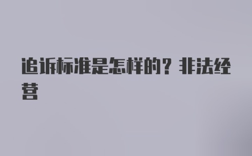 追诉标准是怎样的？非法经营